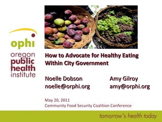 How to Advocate for Healthy Eating Within City Government Noelle Dobson  Amy Gilroy [email_address] [email_address] May 20, 2011 Community Food Security Coalition Conference 
