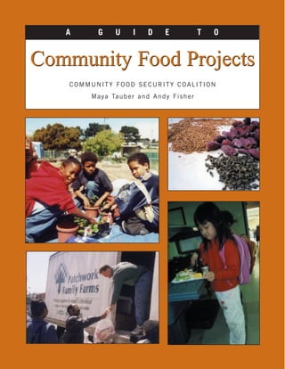 A      G       U      I      D      E               T   O


Community Food Projects
    COMMUNITY FOOD SECURITY COALITION
        M a y a Ta u b e r a n d A n d y F i s h e r
 