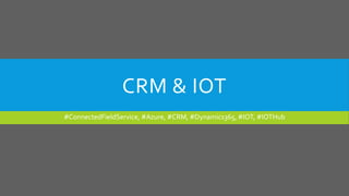 CRM & IOT
#ConnectedFieldService, #Azure, #CRM, #Dynamics365, #IOT, #IOTHub
 