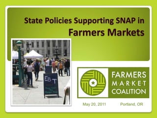 State Policies Supporting SNAP in  Farmers Markets May 20, 2011             Portland, OR 