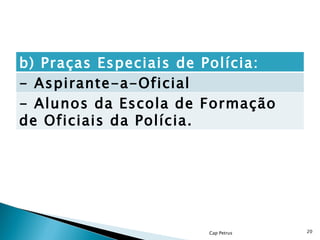 Cap Petrus b) Praças Especiais de Polícia:  - Aspirante-a-Oficial  - Alunos da Escola de Formação de Oficiais da Polícia.  