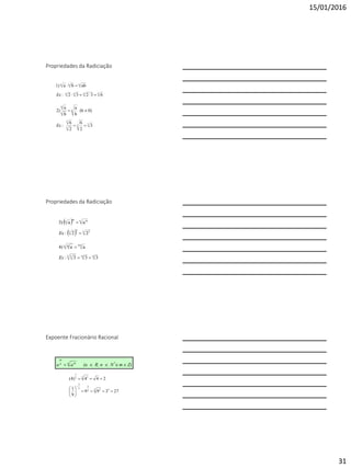 15/01/2016
31
Propriedades da Radiciação
4444
nnn
63232:
abba1)


Ex
33
3
3
n
n
n
3
2
6
2
6
:
0)(b
b
a
b
a
2)


Ex
Propriedades da Radiciação
15533 5
nmn m
333:
aa4)



Ex
 
  3 223
n mm
n
22:
aa3)


Ex
Expoente Fracionário Racional
Z)mNR, n(aaa *n mn
m
 e
27399
9
1
244)4(
32 32
3
2
3
2 12
1








 