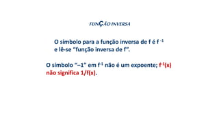 O símbolo para a função inversa de f é f -1
e lê-se “função inversa de f”.
FUNÇÃOINVERSA
O símbolo “–1” em f-1 não é um expoente; f-1(x)
não significa 1/f(x).
 