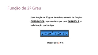 Função de 2º Grau
cbxax  2
y
Uma função de 2º grau, também chamada de função
QUADRÁTICA, representada por uma PARÁBOLA, é
toda função real do tipo:
Desde que a ≠ 0;
 
