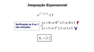 Inequação Exponencial
1232
 xx
x
10100 2
x
11111 0
x
Verificação se 0 ou 1
são soluções
F
V
 11 S
 