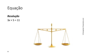 Equação
Resolução
3x + 5 = 11
20
©Erengoksel|Dreamstime.com
 