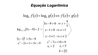 Equação Logarítmica
       xgxfxgxf bb  loglog
   295log 1  xx
  951
2
 xx
95122
 xxx
095 x
5
9
 x
01x 1 x
11x 2 x
01072
 xx
21 x 51 x
 5S
 