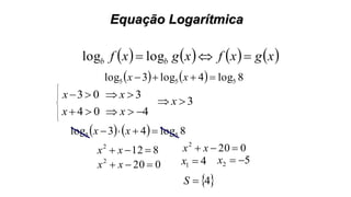 Equação Logarítmica
       xgxfxgxf bb  loglog
    8log4log3log 555  xx
03x 3 x
04 x 4 x
41 x
3 x
 4S
    8log43log 55  xx
8122
 xx
0202
 xx 52 x
0202
 xx
 