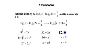 Exercício
(UDESC 2006-1) Se , então o valor de
x é: 3
5
2loglog 88  xx
23
5
28 x
3
5
2loglog 88  xx  
3
5
2log8  xx
  23
5
3
22 x
25
22 x
2
16 x
2
232 x
4x
0x
C.E
4x
 