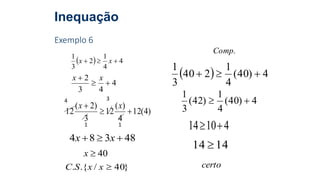 Inequação
Exemplo 6
  4
4
1
2
3
1
 xx
4
43
2

 xx
)4(12
4
)(
12
3
)2(
12 
 xx
1
4
1
3
48384  xx
40x
}40/.{. xxSC
.Comp
  4)40(
4
1
240
3
1

4)40(
4
1
)42(
3
1

41014 
1414 
certo
 