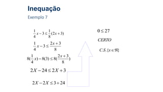 Inequação
Exemplo 7
)32(
8
1
3
4
1
 xx
8
32
3
4
1 

x
x
)
8
32
(8)3(8)
4
1
(8


x
x
32242  XX
24322  XX
270 
CERTO
}.{. xSC
 