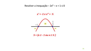 Resolver a inequação – 2x² – x + 1 ≤ 0
75
x’ = -1 e x” = ½
S = {x ≤ - 1 ou x ≥ ½ }
 