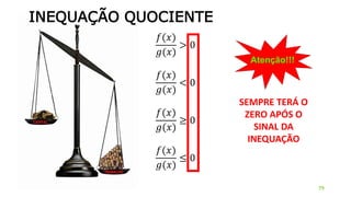 INEQUAÇÃO QUOCIENTE
𝑓(𝑥)
𝑔(𝑥)
> 0
𝑓(𝑥)
𝑔(𝑥)
< 0
𝑓(𝑥)
𝑔(𝑥)
≥ 0
𝑓(𝑥)
𝑔(𝑥)
≤ 0
79
SEMPRE TERÁ O
ZERO APÓS O
SINAL DA
INEQUAÇÃO
 