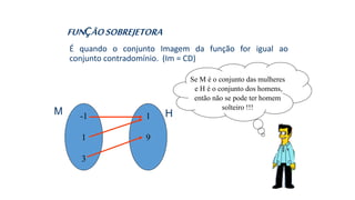 FUNÇÃOSOBREJETORA
É quando o conjunto Imagem da função for igual ao
conjunto contradomínio. (Im = CD)
-1
1
3
1
9
Se M é o conjunto das mulheres
e H é o conjunto dos homens,
então não se pode ter homem
solteiro !!!
M H
 