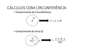 CÁLCULOS COM CIRCUNFERÊNCIA
• Comprimento da Circunferência
• Comprimento de Arco (l)
O 2. . RC 
O l
2. . R.
360
l
 


 