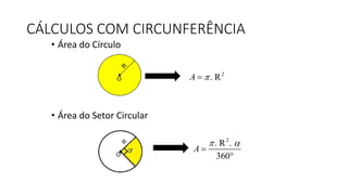 • Área do Círculo
• Área do Setor Circular
CÁLCULOS COM CIRCUNFERÊNCIA
O
2
. RA 
2
. R .
360
A
 


 