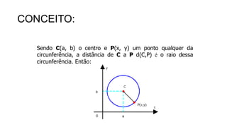 CONCEITO:
Sendo C(a, b) o centro e P(x, y) um ponto qualquer da
circunferência, a distância de C a P d(C,P) é o raio dessa
circunferência. Então:
 