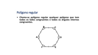 Polígono regular
• Chama-se polígono regular qualquer polígono que tem
todos os lados congruentes e todos os ângulos internos
congruentes.
B
A
C
D
EF
 