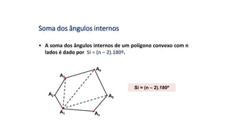 Soma dos ângulos internos
• A soma dos ângulos internos de um polígono convexo com n
lados é dado por Si = (n – 2).180º.
Si = (n – 2).180º
A2
A3
A4
A5
An
A1
 
