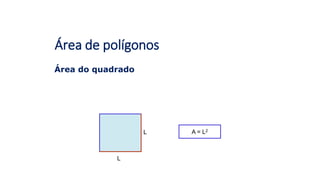 Área de polígonos
Área do quadrado
L
L A = L2
 