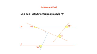 Se m // n . Calcular a medida do ângulo “X”
5
4 65°
X
m
n
Problema Nº 08
 