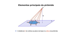 
Elementos principais da pirâmide
h
 A distância h do vértice ao plano da base é a altura da pirâmide.
V
A
B C
D
EF
 