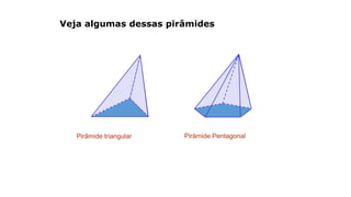 Veja algumas dessas pirâmides
Pirâmide triangular Pirâmide Pentagonal
 