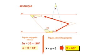 3 + 3 = 180°
 +  = 60°
Ângulos entre línhas poligonais
X =  +  X = 60°
RESOLUÇÃO

2
x
m
n

2
x
Ângulos conjugados
internos
 