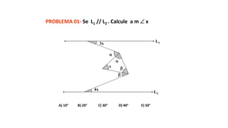 PROBLEMA 01- Se L1 // L2 . Calcule a m  x
A) 10° B) 20° C) 30° D) 40° E) 50°
x




4x
3x
L1
L2
 