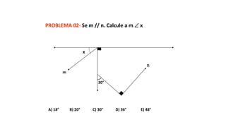 m
n
30°
X
PROBLEMA 02- Se m // n. Calcule a m  x
A) 18° B) 20° C) 30° D) 36° E) 48°
 