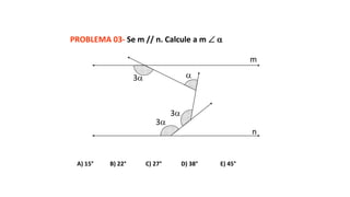 PROBLEMA 03- Se m // n. Calcule a m  
A) 15° B) 22° C) 27° D) 38° E) 45°
3
3
3

m
n
 