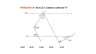 PROBLEMA 04- Se m // n. Calcule o valor de “x”
A) 10° B) 15° C) 20° D) 25° E) 30°
40°
95°


2x
m
n
 