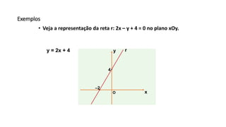 Exemplos
• Veja a representação da reta r: 2x – y + 4 = 0 no plano xOy.
x
y
O
r
–2
4
y = 2x + 4
 
