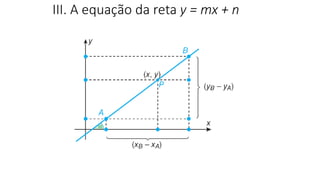 III. A equação da reta y = mx + n
GEOMETRIA ANALÍTICA – DISTÂNCIAS
 