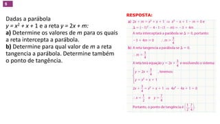(PUC-RJ)
Dadas a parábola
y = x2 + x + 1 e a reta y = 2x + m:
a) Determine os valores de m para os quais
a reta intercepta a parábola.
b) Determine para qual valor de m a reta
tangencia a parábola. Determine também
o ponto de tangência.
5
RESPOSTA:
GEOMETRIA ANALÍTICA – DISTÂNCIAS  NO VESTIBULAR
 