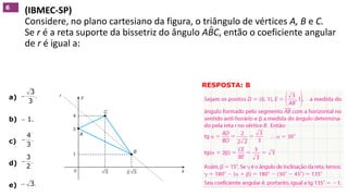 (IBMEC-SP)
Considere, no plano cartesiano da figura, o triângulo de vértices A, B e C.
Se r é a reta suporte da bissetriz do ângulo ABC, então o coeficiente angular
de r é igual a:
6
RESPOSTA: B
GEOMETRIA ANALÍTICA – DISTÂNCIAS  NO VESTIBULAR
^
a)
b)  1.
c)
d)
e)
.
3
3

.
3
4

.
2
3

.3
 