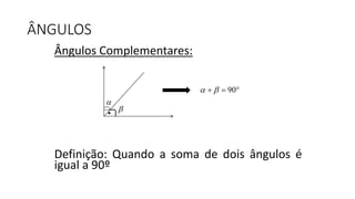 Ângulos Complementares:
Definição: Quando a soma de dois ângulos é
igual a 90º
ÂNGULOS
.

90   
 