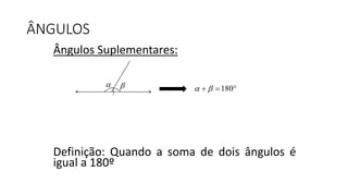 Ângulos Suplementares:
Definição: Quando a soma de dois ângulos é
igual a 180º
ÂNGULOS
  180   
 