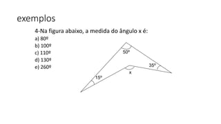 4-Na figura abaixo, a medida do ângulo x é:
a) 80º
b) 100º
c) 110º
d) 130º
e) 260º
50º
15º
35º
x
exemplos
 