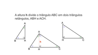 B H
A
A altura h divide o triângulo ABC em dois triângulos
retângulos, ABH e ACH.
A
B H C
h
H C
A
 