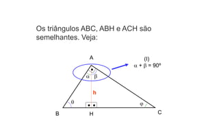 Os triângulos ABC, ABH e ACH são
semelhantes. Veja:
h

 
(I)
 +  = 90º
A
B H C
 