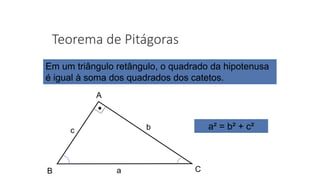 Teorema de Pitágoras
A
B Ca
bc
Em um triângulo retângulo, o quadrado da hipotenusa
é igual à soma dos quadrados dos catetos.
a² = b² + c²
 