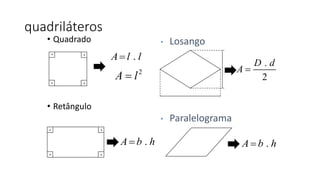 • Losango
• Paralelograma
quadriláteros
• Quadrado
• Retângulo
.
. .
.
.
..
.
.A l l
.A b h
2
A l
.
2
D d
A 
.A b h
 