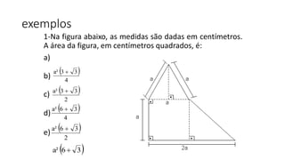 1-Na figura abaixo, as medidas são dadas em centímetros.
A área da figura, em centímetros quadrados, é:
a)
b)
c)
d)
e)
 
4
33a² 
 
2
33a² 
 
4
36a² 
 
2
36a² 
 36a² 
exemplos
 