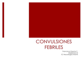 CONVULSIONES
FEBRILES
Francisca García Y.
Medicina VI
IE. Neurología Infantil
 