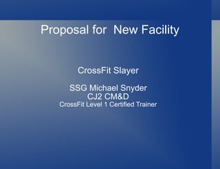 Proposal for New Facility


         CrossFit Slayer
      SSG Michael Snyder
         CJ2 CM&D
   CrossFit Level 1 Certified Trainer
 