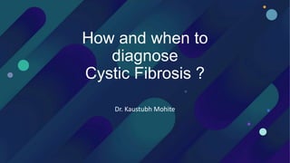 How and when to
diagnose
Cystic Fibrosis ?
Dr. Kaustubh Mohite
 