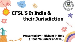 CFSL'S In India &
their Jurisdiction
Presented By :- Nishant P. Hole
(Head Volunteer of AFRS)
 