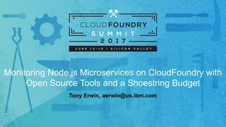 Monitoring Node.js Microservices on CloudFoundry with
Open Source Tools and a Shoestring Budget
Tony Erwin, aerwin@us.ibm.com
 