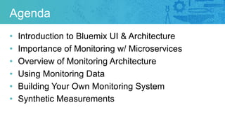 Agenda
• Introduction to Bluemix UI & Architecture
• Importance of Monitoring w/ Microservices
• Overview of Monitoring Ar...